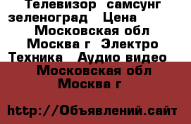 Телевизор  самсунг зеленоград › Цена ­ 7 000 - Московская обл., Москва г. Электро-Техника » Аудио-видео   . Московская обл.,Москва г.